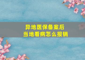 异地医保备案后 当地看病怎么报销